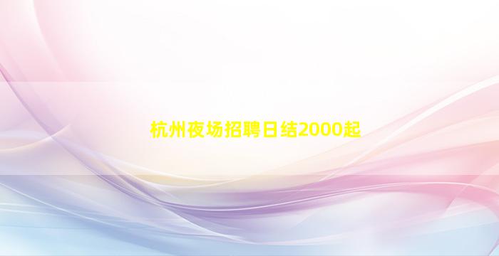 杭州夜场招聘日结2000起